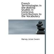 French Terminologies in the Making : Studies in Conscious Contributions to the Vocabulary by Swann, Harvey Julian, 9780554618401