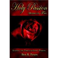 Holy Passion : Desire on Fire - Igniting the Torch of Godly Passion by Peters, Ben R., 9780978988401