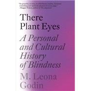 There Plant Eyes A Personal and Cultural History of Blindness by Godin, M. Leona, 9781984898401