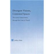 Divergent Visions, Contested Spaces: The Early United States through Lens of Travel by Hotz,Jeffrey, 9781138878402