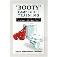 Booty camp toilet Training : A Parent's Guide to Doing it Right the First Time! by Shedden, Shannon Holmes; Foye, Tara, 9781450008402