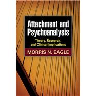 Attachment and Psychoanalysis Theory, Research, and Clinical Implications by Eagle, Morris N., 9781462508402