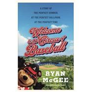 Welcome to the Circus of Baseball A Story of the Perfect Summer at the Perfect Ballpark at the Perfect Time by Mcgee, Ryan, 9780385548403