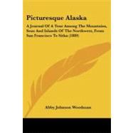 Picturesque Alask : A Journal of A Tour among the Mountains, Seas and Islands of the Northwest, from San Francisco to Sitka (1889) by Woodman, Abby Johnson, 9781437088403