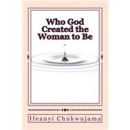 Who God Created the Woman to Be by Chukwujama, Ifeanyi, 9781523738403