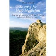 Looking for Mary Magdalene Alternative Pilgrimage and Ritual Creativity at Catholic Shrines in France by Fedele, Anna, 9780199898404