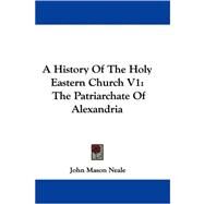 History of the Holy Eastern Church V1 : The Patriarchate of Alexandria by Neale, John Mason, 9780548288405