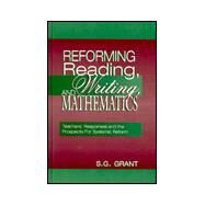 Reforming Reading, Writing, and Mathematics: Teachers' Responses and the Prospects for Systemic Reform by Grant, S.G., 9780805828405