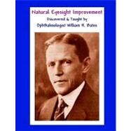 Natural Eyesight Improvement Discovered and Taught by Ophthalmologist William H. Bates by Bates, William H., 9781466468405