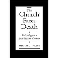 The Church Faces Death Ecclesiology in a Post-Modern Context by Jinkins, Michael, 9780195128406