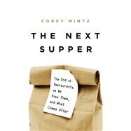 The Next Supper The End of Restaurants as We Knew Them, and What Comes After by Mintz, Corey, 9781541758407