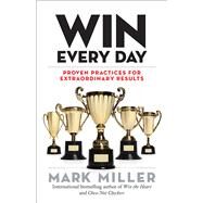 Win Every Day Proven Practices for Extraordinary Results by Miller, Mark, 9781523088409