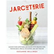 Jarcuterie Elevate Your Appetizers and Snacks with Grazing Cups for Holidays, Special Occasions, and Just for Fun by Billings, Suzanne, 9781631068409