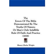 Errors of the Bible Demonstrated by the Truths of Nature : Or Man's Only Infallible Rule of Faith and Practice (1858) by Wright, Henry Clarke, 9781104418410