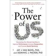 The Power of Us Harnessing Our Shared Identities to Improve Performance, Increase Cooperation, and Promote Social Harmony by Van Bavel, Jay J.; Packer, Dominic J., 9780316538411