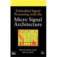 Embedded Signal Processing with the Micro Signal Architecture by Gan, Woon-Seng; Kuo, Sen M., 9780471738411