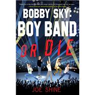 Bobby Sky: Boy Band or Die by SHINE, JOE, 9781616958411