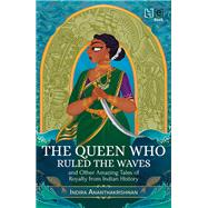 The Queen Who Ruled the Waves and Other Amazing Tales of Royalty from Indian History by Indira Ananthakrishnan, 9789391028411