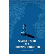 Scarred Soul of a Grieving Daughter Inspired by True Events by Hepler, Bette, 9781543998412