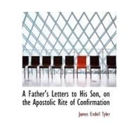 A Father's Letters to His Son, on the Apostolic Rite of Confirmation by Tyler, James Endell, 9780554738413