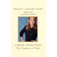 What I Know Now Simple Lessons Learned the Hard Way by Ferguson, Sarah, 9781416578413