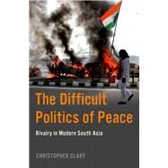 The Difficult Politics of Peace Rivalry in Modern South Asia by Clary, Christopher, 9780197638415
