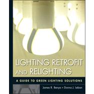 Lighting Retrofit and Relighting A Guide to Energy Efficient Lighting by Benya, James R.; Leban, Donna J.; Warren, Willard L., 9780470568415