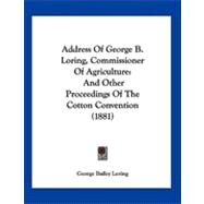 Address of George B Loring, Commissioner of Agriculture : And Other Proceedings of the Cotton Convention (1881) by Loring, George Bailey, 9781120138415