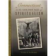 Connecticut in the Golden Age of Spiritualism by Kuzmeskus, Elaine M., 9781467118415