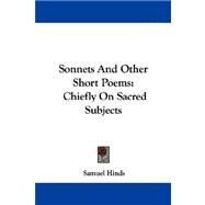 Sonnets and Other Short Poems : Chiefly on Sacred Subjects by Hinds, Samuel, 9781430478416