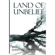 Land of Unbelief by Wood, Brian Geoffrey, 9781505578416