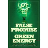 The False Promise of Green Energy by Morriss, Andrew; Bogart, William T.; Meiners, Roger E.; Dorchak, Andrew, 9781935308416
