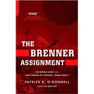 The Brenner Assignment The Untold Story of the Most Daring Spy Mission of World War II by O'Donnell, Patrick K., 9780306818417
