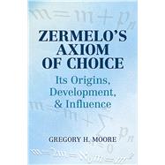Zermelo's Axiom of Choice Its Origins, Development, and Influence by Moore, Gregory H., 9780486488417