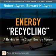 Energy Recycling: A Bridge to the Clean Energy Future by Ayres, Robert U.; Ayres, Edward H., 9780137068418