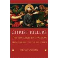 Christ Killers The Jews and the Passion from the Bible to the Big Screen by Cohen, Jeremy, 9780195178418