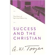 Success and the Christian The Cost of Spiritual Maturity by Tozer, A. W., 9780802418418