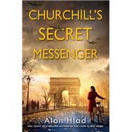 Churchill's Secret Messenger A WW2 Novel of Spies & the French Resistance by Hlad, Alan, 9781496728418