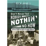 Dont Never Tell Nobody Nothin No How The Real Story of West Coast Rum Running by James, Rick, 9781550178418