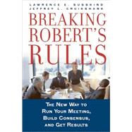 Breaking Robert's Rules The New Way to Run Your Meeting, Build Consensus, and Get Results by Susskind, Lawrence E.; Cruikshank, Jeffrey L., 9780195308419