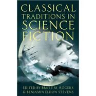 Classical Traditions in Science Fiction by Rogers, Brett M.; Stevens, Benjamin Eldon, 9780199988419