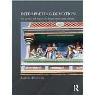Interpreting Devotion: The Poetry and Legacy of a Female Bhakti Saint of India by Pechilis; Karen, 9781138948419