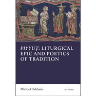 Piyyut: Liturgical Epic and Poetics of Tradition by Fishbane, Michael, 9780198718420