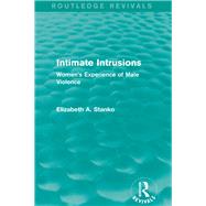 Intimate Intrusions (Routledge Revivals): Women's Experience of Male Violence by Stanko; Elizabeth, 9780415828420
