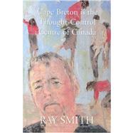 Cape Breton Is the Thought-control Centre of Canada by Smith, Ray, 9780973818420