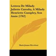 Lettres De Milady Juliette Catesby, a Milady Henriette Campley, Son Amie by Riccoboni, Marie-jeanne, 9781104248420