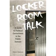 Locker Room Talk A Guide to Political Correctness in the Public Domain by Dawson, Steve, 9789814828420