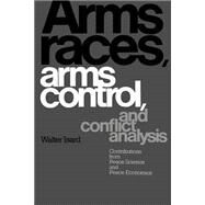 Arms Races, Arms Control, and Conflict Analysis: Contributions from Peace Science and Peace Economics by Walter Isard , With Christine Smith , Charles H.  Anderton, 9780521368421