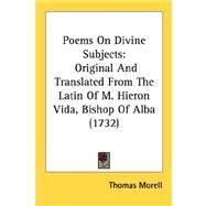 Poems on Divine Subjects : Original and Translated from the Latin of M. Hieron Vida, Bishop of Alba (1732) by Morell, Thomas, 9780548578421