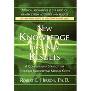 New Knowledge for New Results: A Comprehensive Strategy for Reducing Skyrocketing Medical Costs by Herron, Robert E., Ph.D., 9781421898421